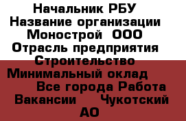 Начальник РБУ › Название организации ­ Монострой, ООО › Отрасль предприятия ­ Строительство › Минимальный оклад ­ 25 000 - Все города Работа » Вакансии   . Чукотский АО